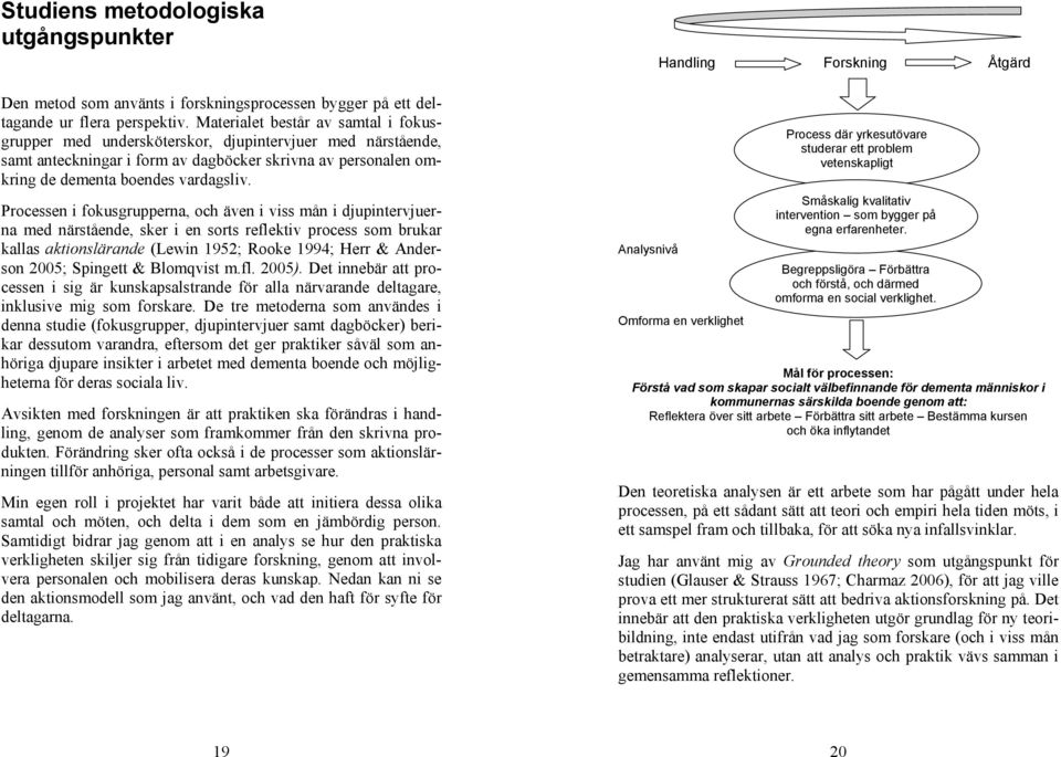 Processen i fokusgrupperna, och även i viss mån i djupintervjuerna med närstående, sker i en sorts reflektiv process som brukar kallas aktionslärande (Lewin 1952; Rooke 1994; Herr & Anderson 2005;