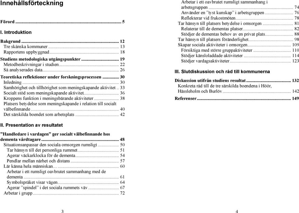 . 33 Socialt stöd som meningskapande aktivitet... 36 Kroppens funktion i meningsbärande aktiviteter... 38 Platsers betydelse som meningskapande i relation till socialt välbefinnande.