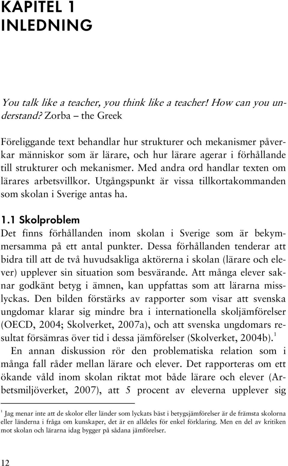 Med andra ord handlar texten om lärares arbetsvillkor. Utgångspunkt är vissa tillkortakommanden som skolan i Sverige antas ha. 1.