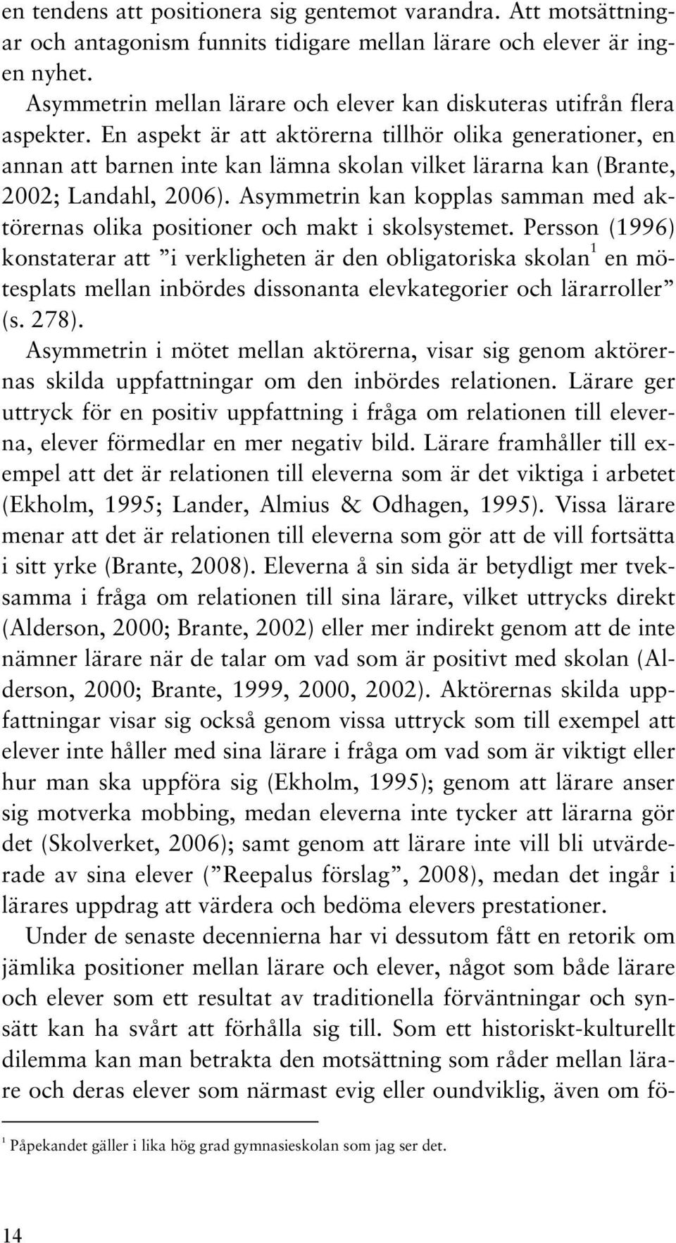 En aspekt är att aktörerna tillhör olika generationer, en annan att barnen inte kan lämna skolan vilket lärarna kan (Brante, 2002; Landahl, 2006).