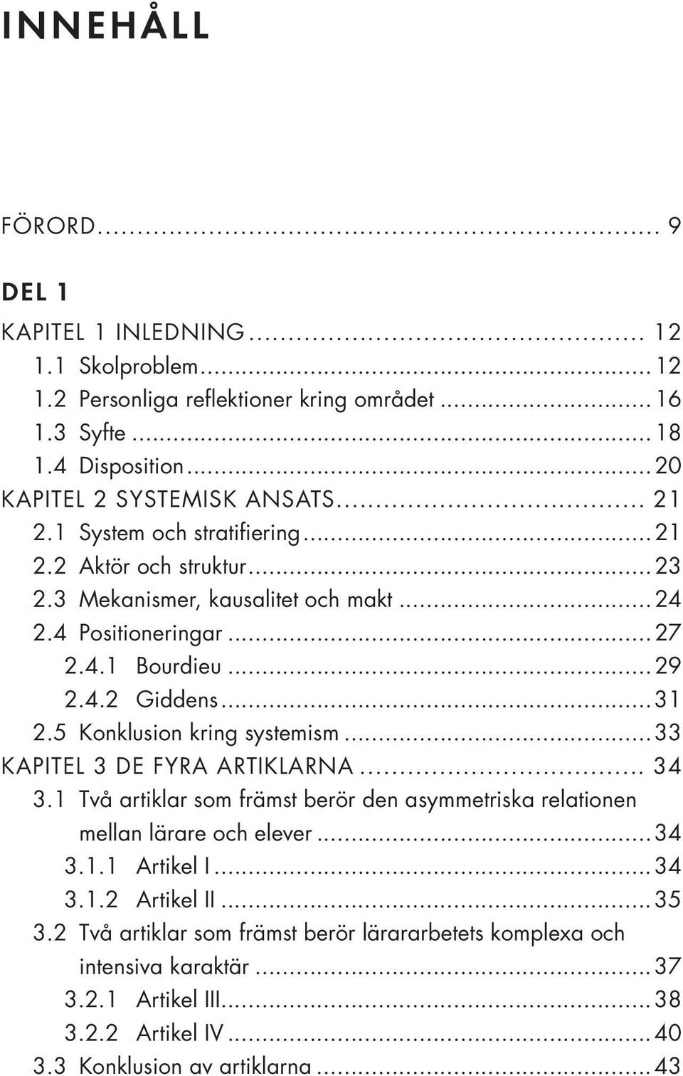 5 Konklusion kring systemism...33 KAPITEL 3 DE FYRA ARTIKLARNA... 34 3.1 Två artiklar som främst berör den asymmetriska relationen mellan lärare och elever...34 3.1.1 Artikel I...34 3.1.2 Artikel II.