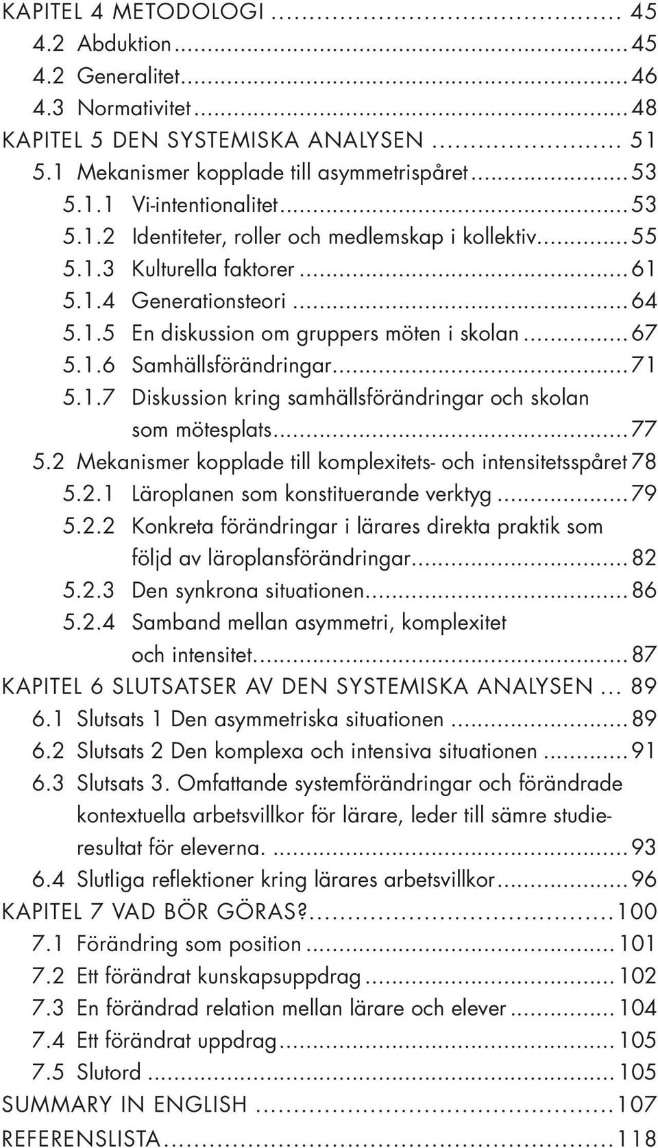 ..71 5.1.7 Diskussion kring samhällsförändringar och skolan som mötesplats...77 5.2 Mekanismer kopplade till komplexitets- och intensitetsspåret.78 5.2.1 Läroplanen som konstituerande verktyg...79 5.