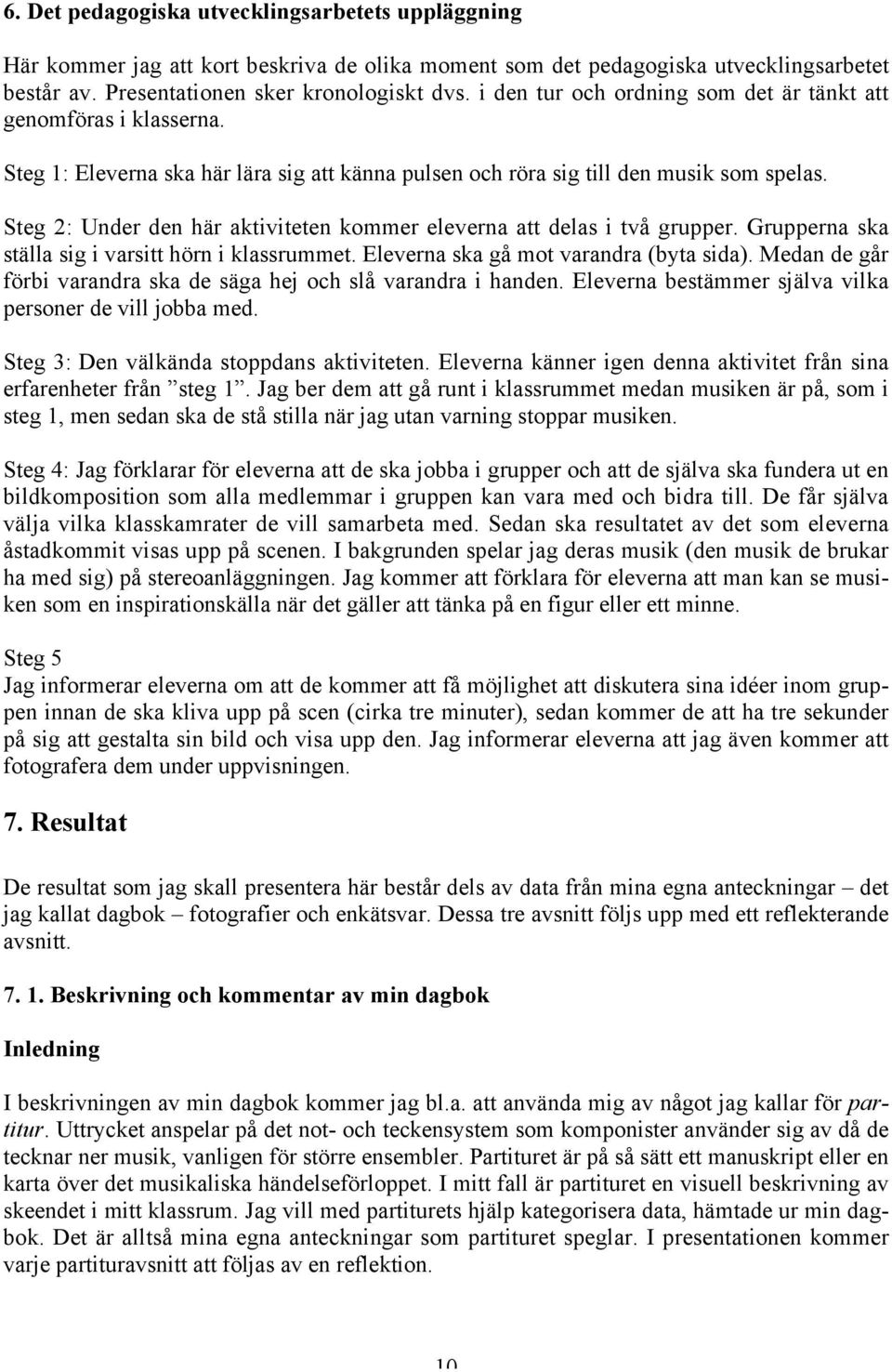 Steg 2: Under den här aktiviteten kommer eleverna att delas i två grupper. Grupperna ska ställa sig i varsitt hörn i klassrummet. Eleverna ska gå mot varandra (byta sida).