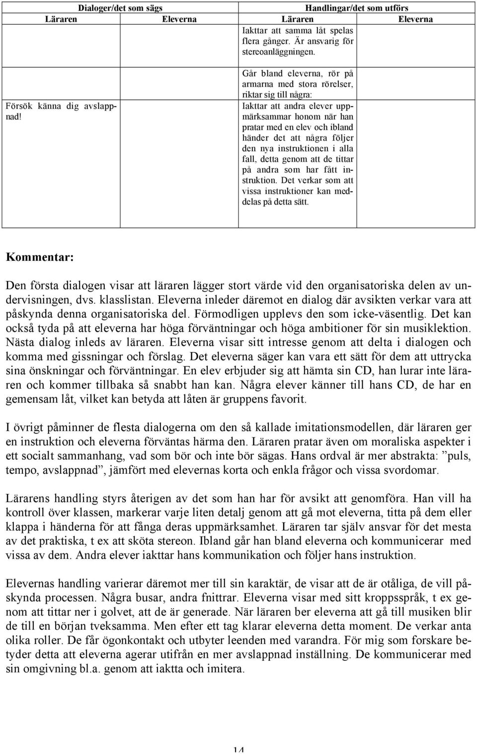 instruktionen i alla fall, detta genom att de tittar på andra som har fått instruktion. Det verkar som att vissa instruktioner kan meddelas på detta sätt.