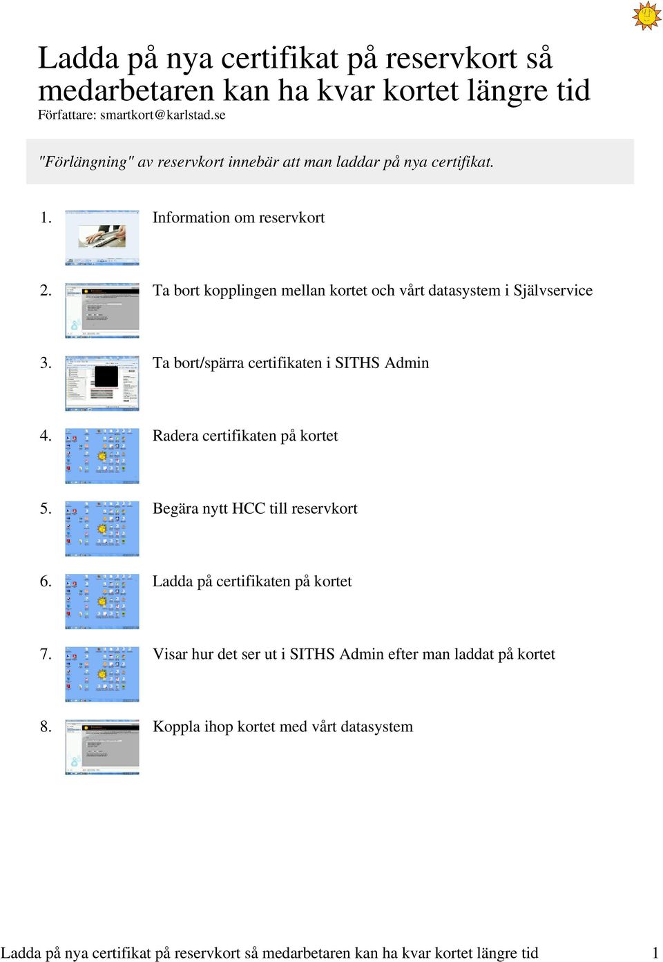 Ta bort kopplingen mellan kortet och vårt datasystem i Självservice 3. Ta bort/spärra certifikaten i SITHS Admin 4. Radera certifikaten på kortet 5.