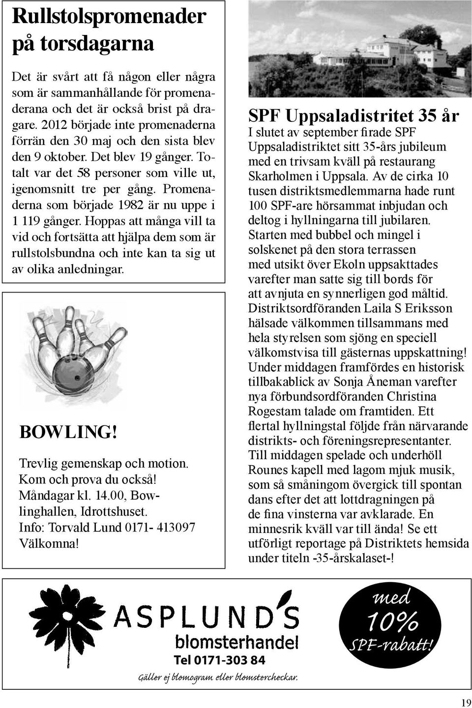 Promenaderna som började 1982 är nu uppe i 1 119 gånger. Hoppas att många vill ta vid och fortsätta att hjälpa dem som är rullstolsbundna och inte kan ta sig ut av olika anledningar. BOWLING!