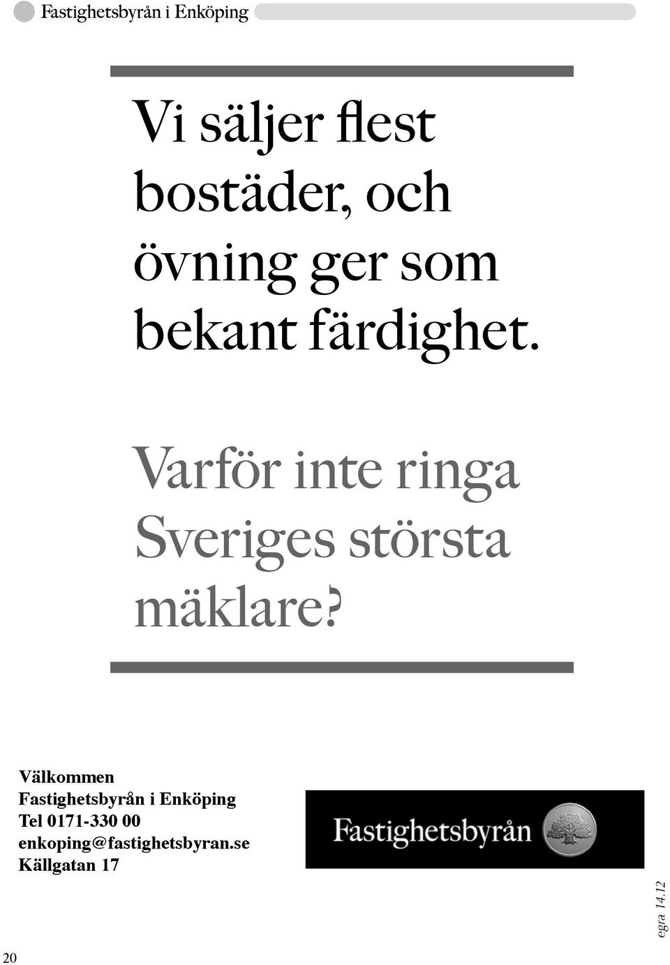 Tveka inte att ta kontakt så berättar vi mer hur du kan tjäna på att "fundera" ihop med oss när det gäller din försäljning eller byte av bostad.