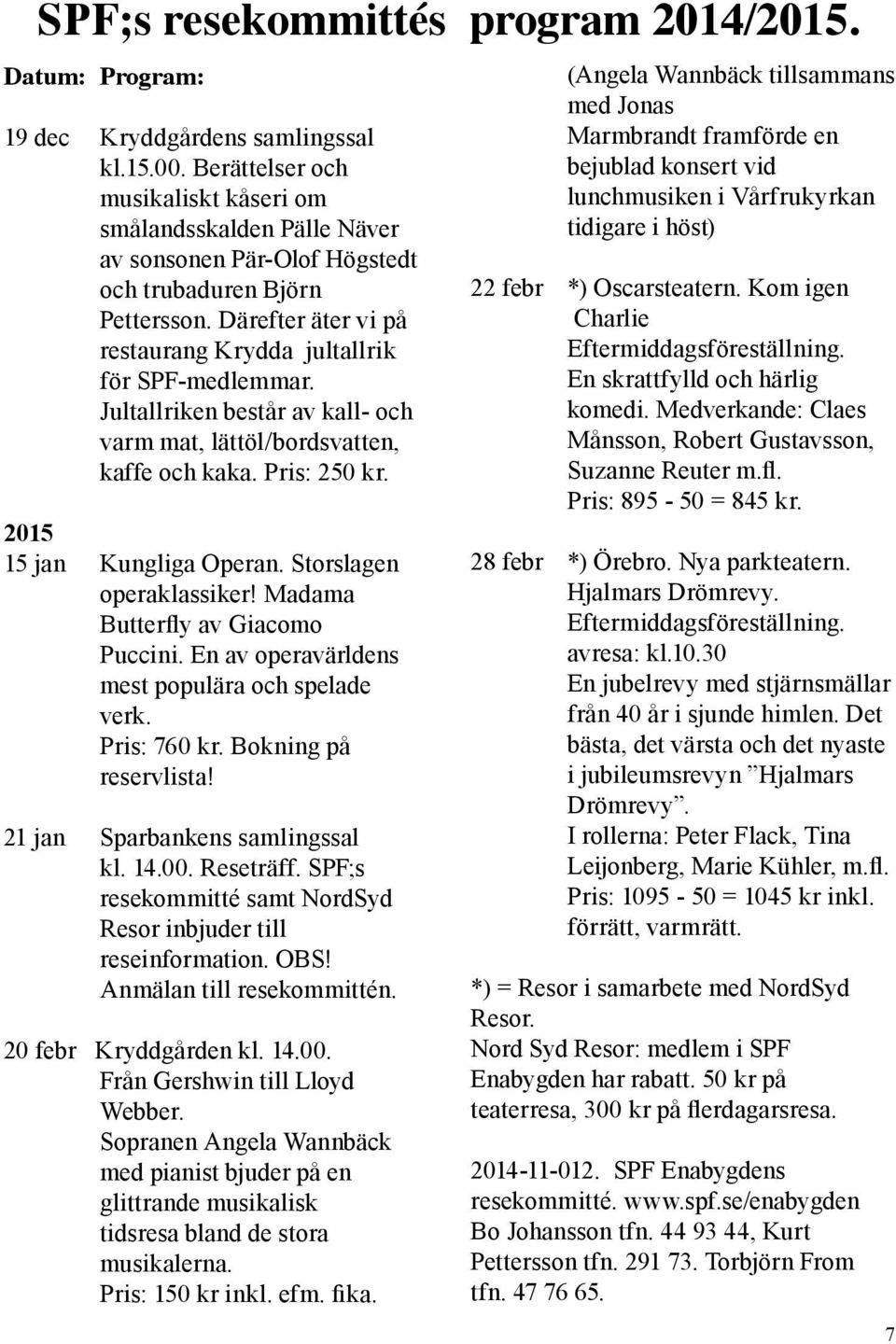 Jultallriken består av kall- och varm mat, lättöl/bordsvatten, kaffe och kaka. Pris: 250 kr. 2015 15 jan Kungliga Operan. Storslagen operaklassiker! Madama Butterfly av Giacomo Puccini.