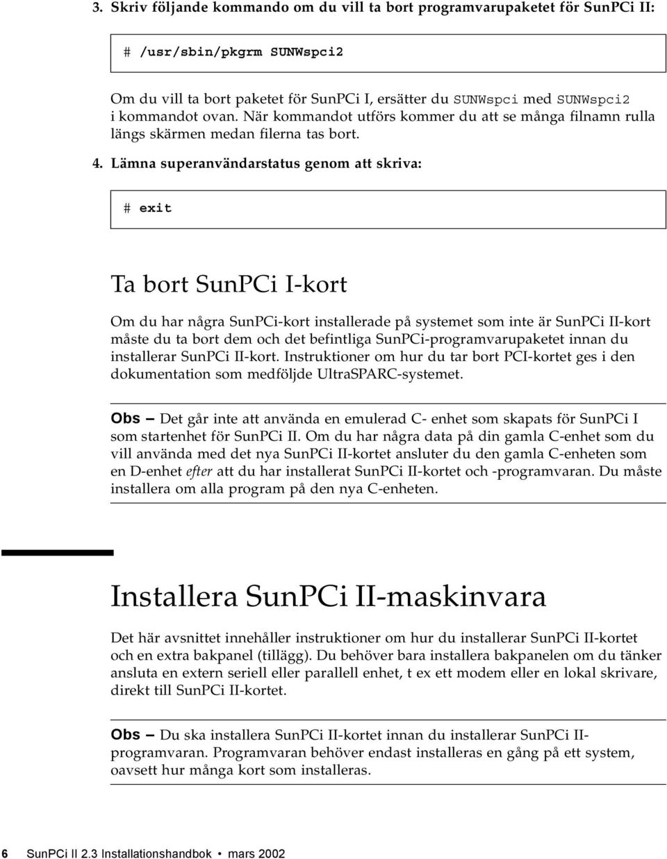 Lämna superanvändarstatus genom att skriva: # exit Ta bort SunPCi I-kort Om du har några SunPCi-kort installerade på systemet som inte är SunPCi II-kort måste du ta bort dem och det befintliga