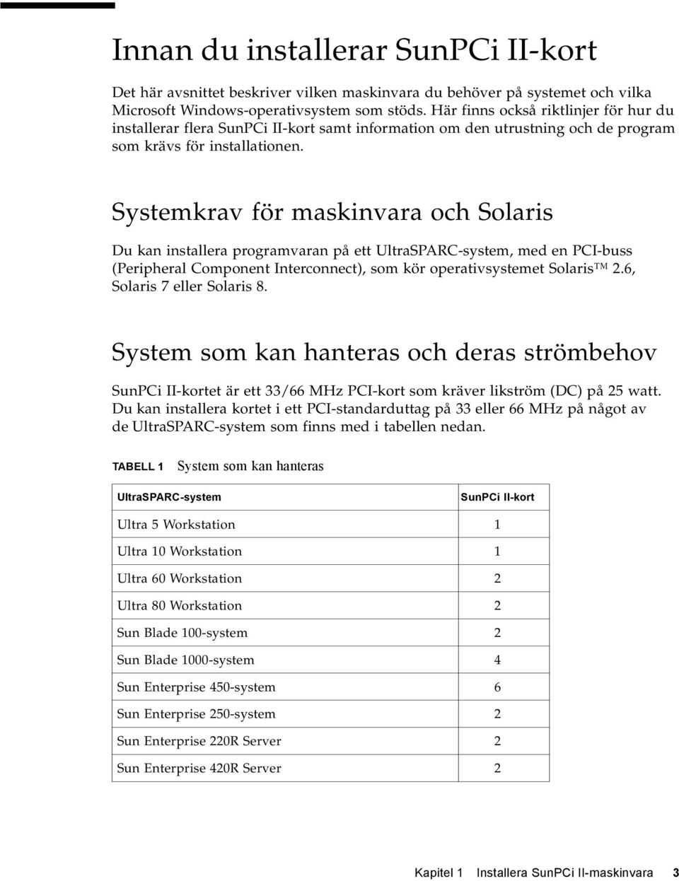 Systemkrav för maskinvara och Solaris Du kan installera programvaran på ett UltraSPARC-system, med en PCI-buss (Peripheral Component Interconnect), som kör operativsystemet Solaris 2.