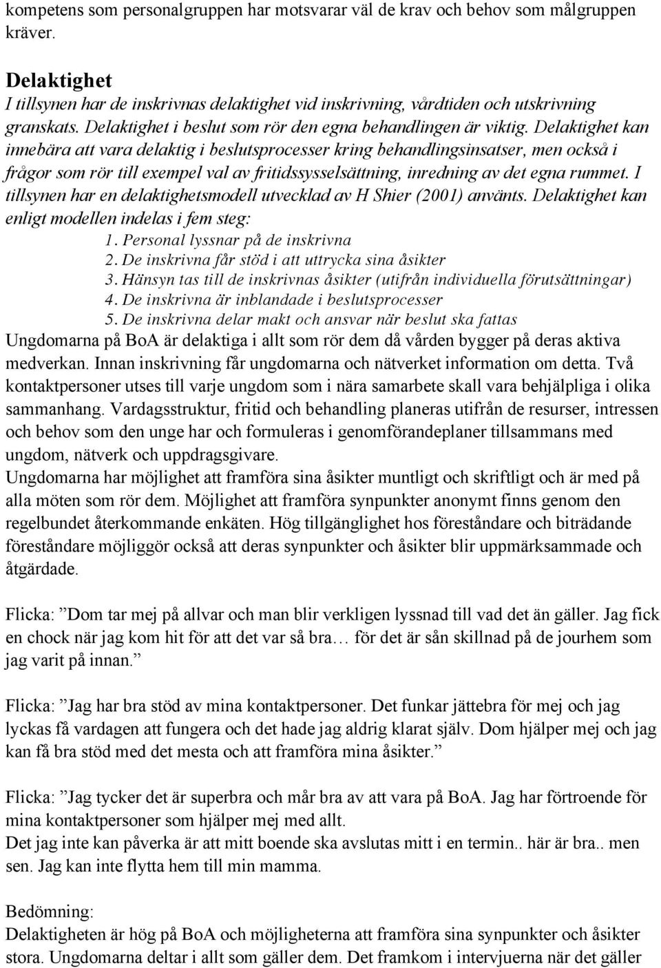 Delaktighet kan innebära att vara delaktig i beslutsprocesser kring behandlingsinsatser, men också i frågor som rör till exempel val av fritidssysselsättning, inredning av det egna rummet.