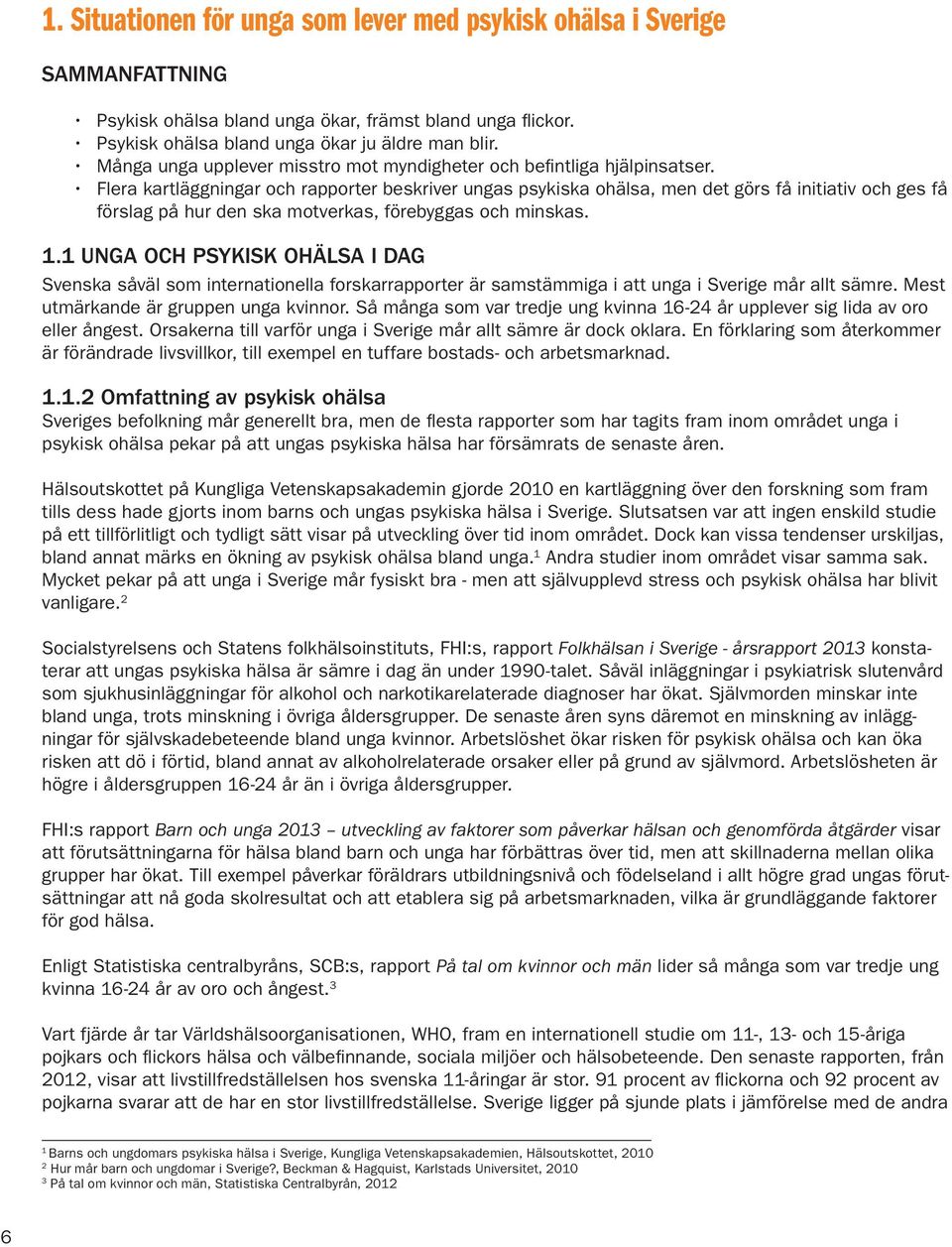 Flera kartläggningar och rapporter beskriver ungas psykiska ohälsa, men det görs få initiativ och ges få förslag på hur den ska motverkas, förebyggas och skas. 1.