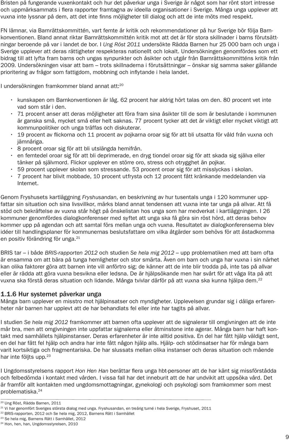 FN lämnar, via Barnrättskommittén, vart femte år kritik och rekommendationer på hur Sverige bör följa Barnkonventionen.