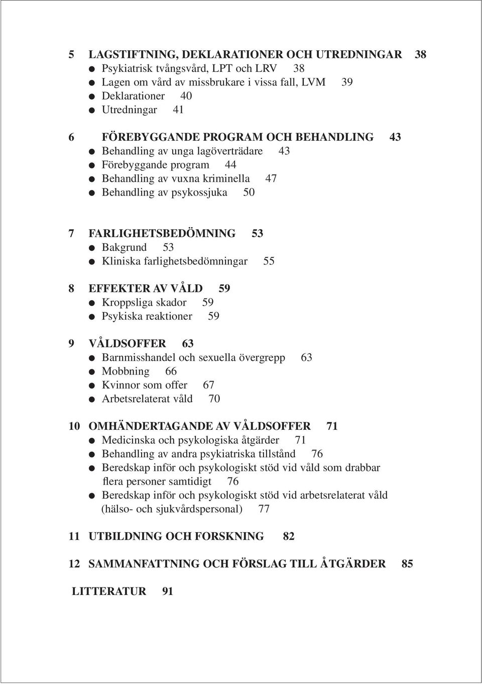 farlighetsbedömningar 55 8 EFFEKTER AV VÅLD 59 Kroppsliga skador 59 Psykiska reaktioner 59 9 VÅLDSOFFER 63 Barnmisshandel och sexuella övergrepp 63 Mobbning 66 Kvinnor som offer 67 Arbetsrelaterat