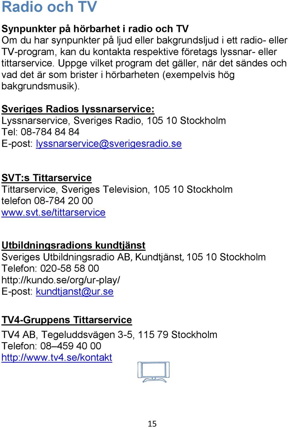 Sveriges Radios lyssnarservice: Lyssnarservice, Sveriges Radio, 105 10 Stockholm Tel: 08-784 84 84 E-post: lyssnarservice@sverigesradio.