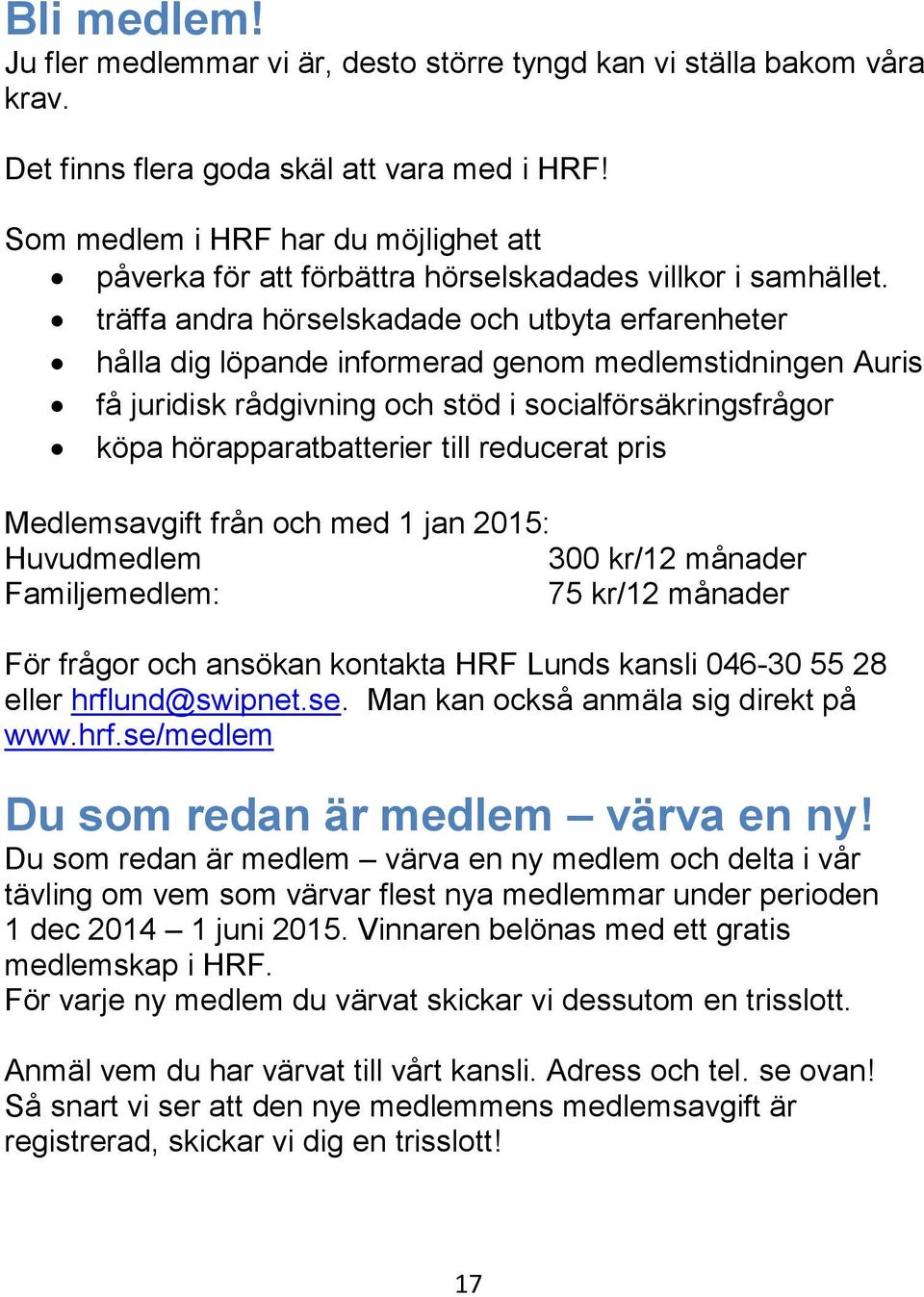 träffa andra hörselskadade och utbyta erfarenheter hålla dig löpande informerad genom medlemstidningen Auris få juridisk rådgivning och stöd i socialförsäkringsfrågor köpa hörapparatbatterier till