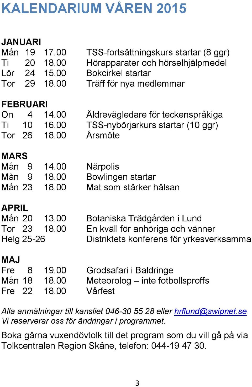 00 Bowlingen startar Mån 23 18.00 Mat som stärker hälsan APRIL Mån 20 13.00 Botaniska Trädgården i Lund Tor 23 18.