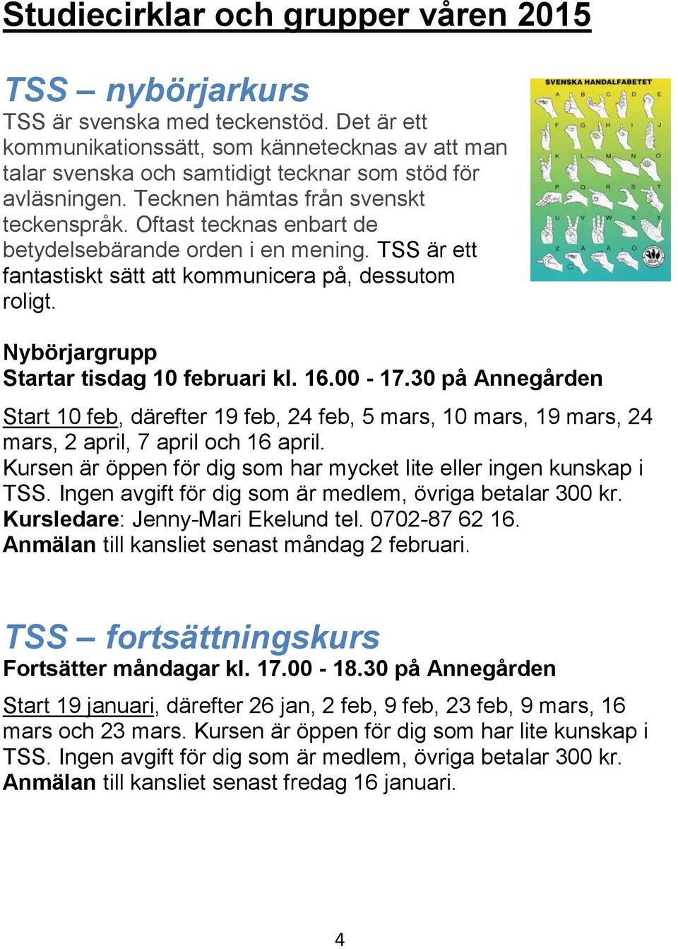 Oftast tecknas enbart de betydelsebärande orden i en mening. TSS är ett fantastiskt sätt att kommunicera på, dessutom roligt. Nybörjargrupp Startar tisdag 10 februari kl. 16.00-17.