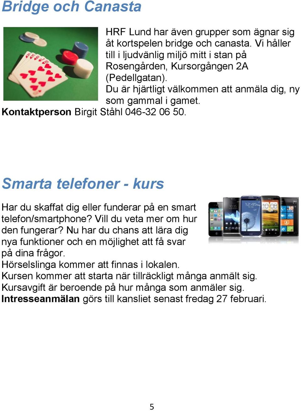 Kontaktperson Birgit Ståhl 046-32 06 50. Smarta telefoner - kurs Har du skaffat dig eller funderar på en smart telefon/smartphone? Vill du veta mer om hur den fungerar?