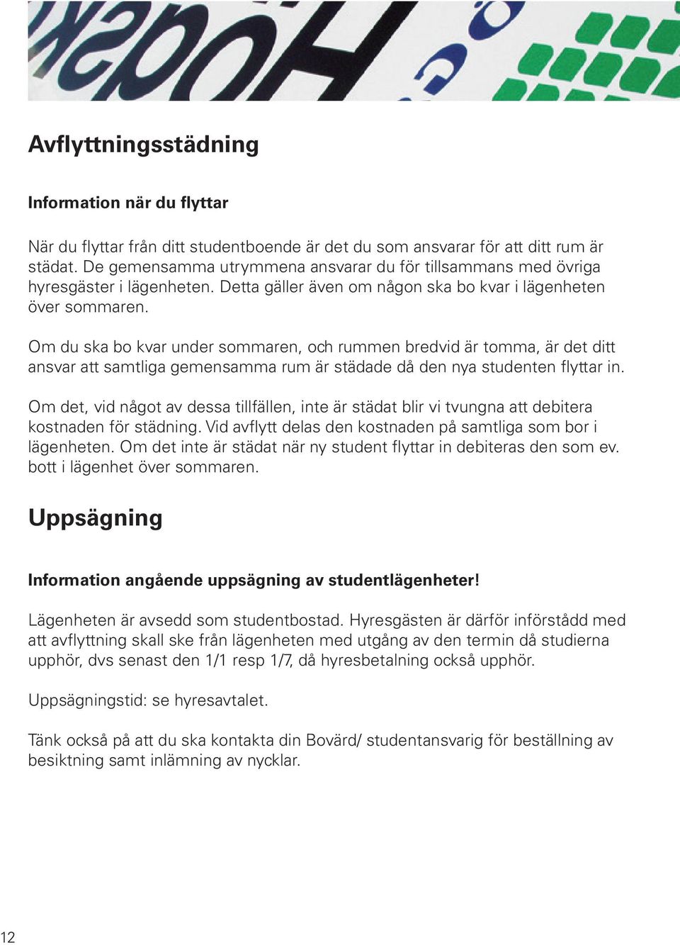 Om du ska bo kvar under sommaren, och rummen bredvid är tomma, är det ditt ansvar att samtliga gemensamma rum är städade då den nya studenten flyttar in.