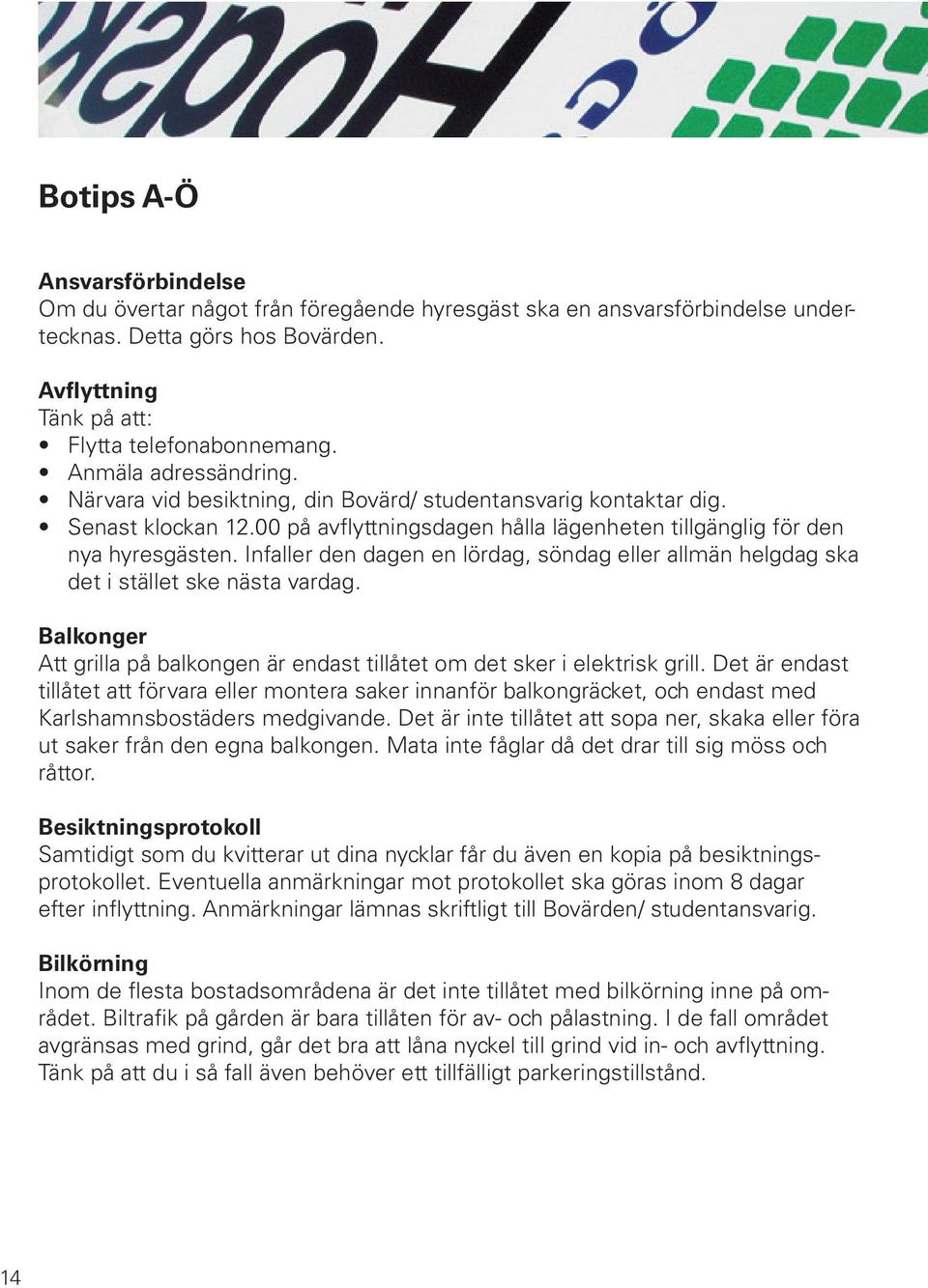 Infaller den dagen en lördag, söndag eller allmän helgdag ska det i stället ske nästa vardag. Balkonger Att grilla på balkongen är endast tillåtet om det sker i elektrisk grill.