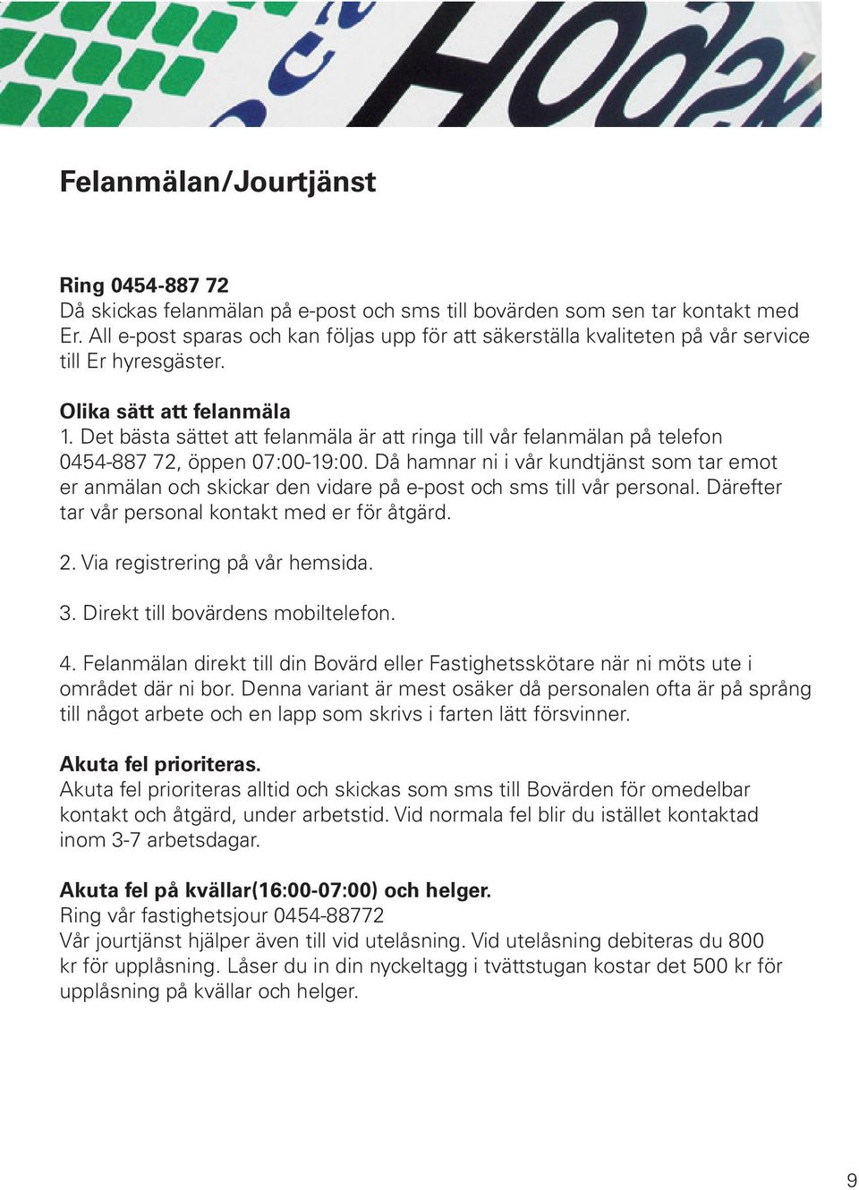 Det bästa sättet att felanmäla är att ringa till vår felanmälan på telefon 0454-887 72, öppen 07:00-19:00.