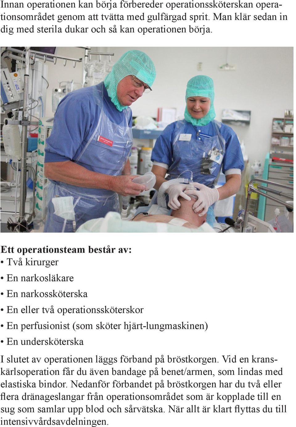 Ett operationsteam består av: Två kirurger En narkosläkare En narkossköterska En eller två operationssköterskor En perfusionist (som sköter hjärt-lungmaskinen) En undersköterska I