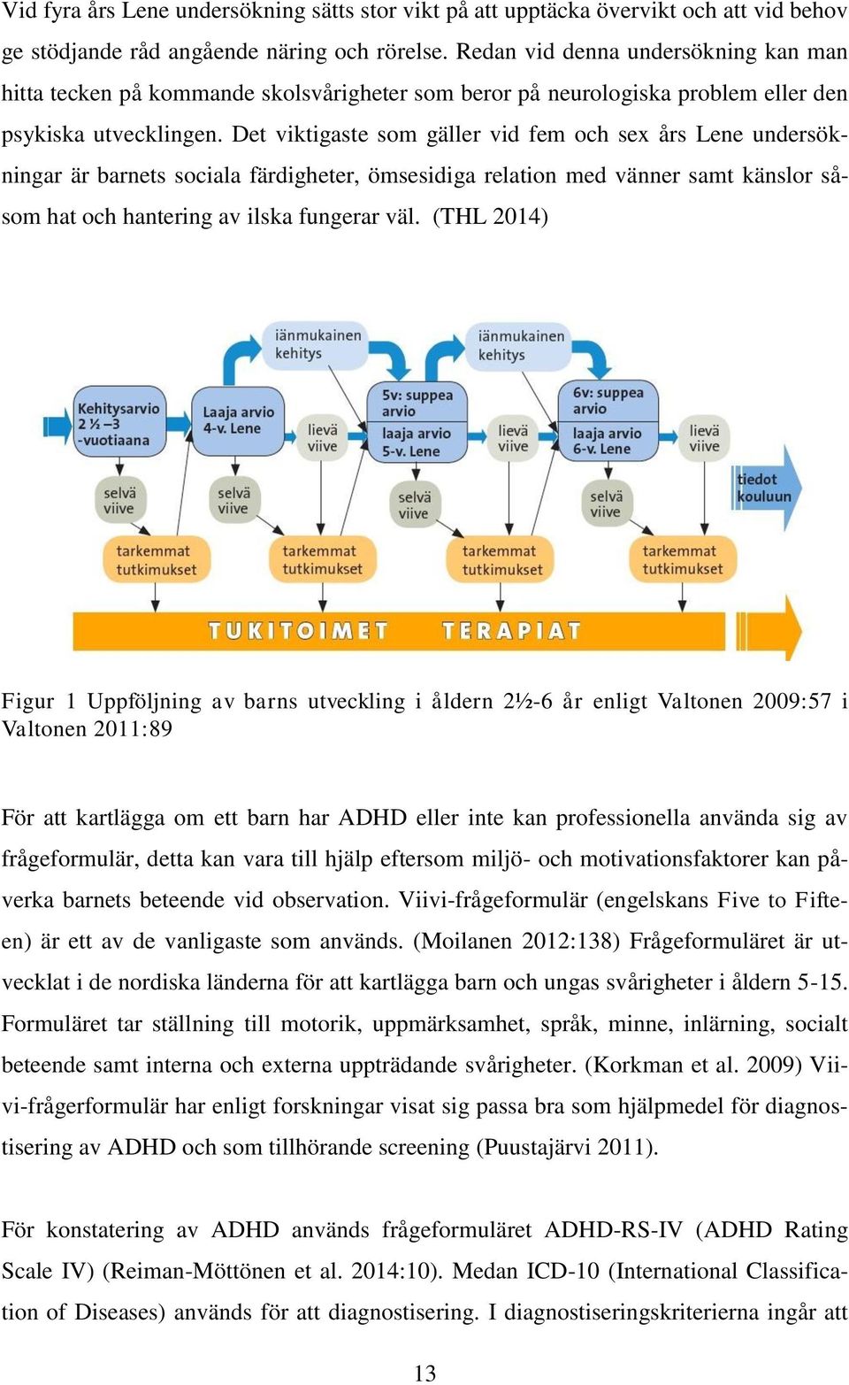 Det viktigaste som gäller vid fem och sex års Lene undersökningar är barnets sociala färdigheter, ömsesidiga relation med vänner samt känslor såsom hat och hantering av ilska fungerar väl.