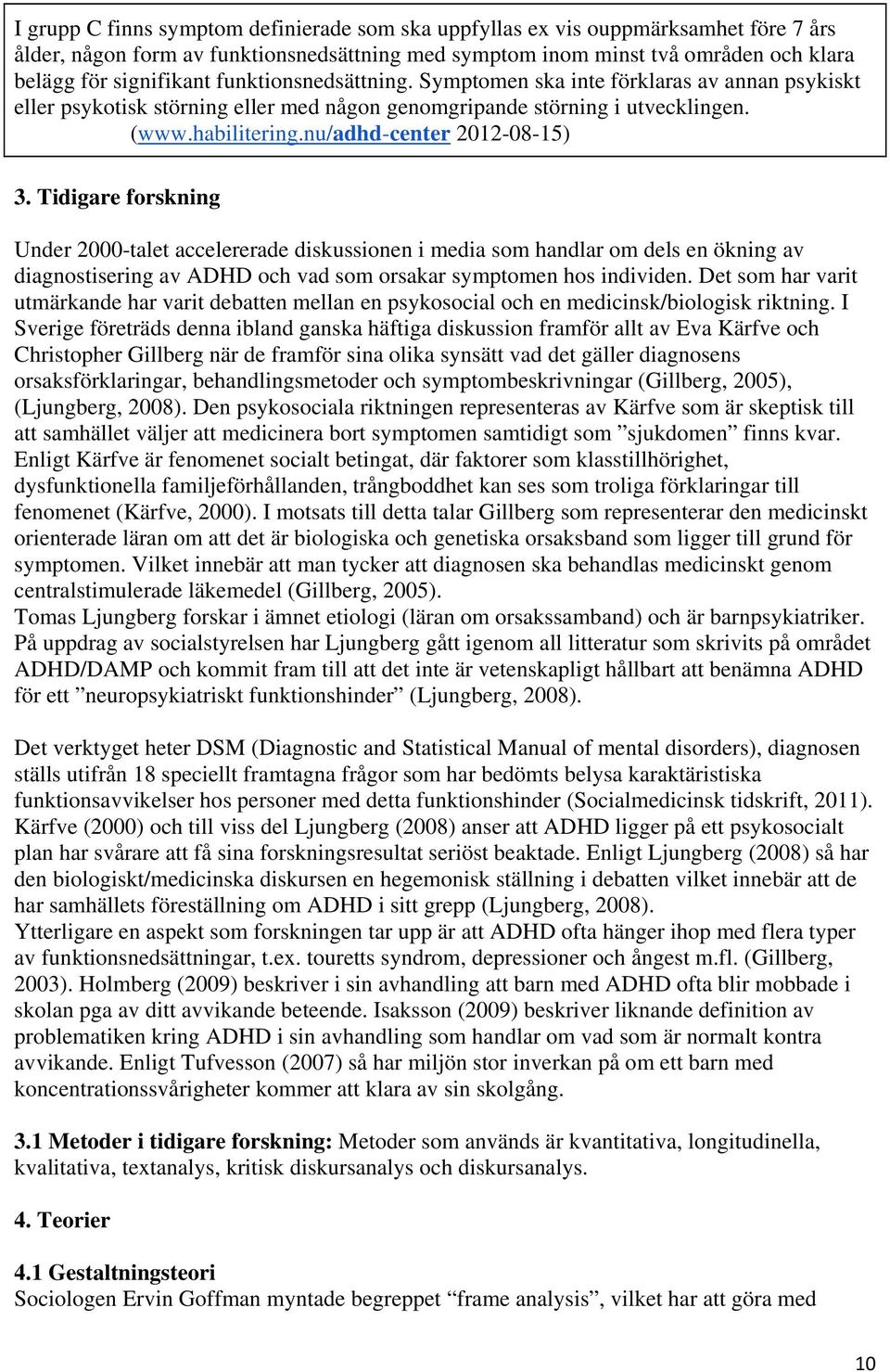 Tidigare forskning Under 2000-talet accelererade diskussionen i media som handlar om dels en ökning av diagnostisering av ADHD och vad som orsakar symptomen hos individen.