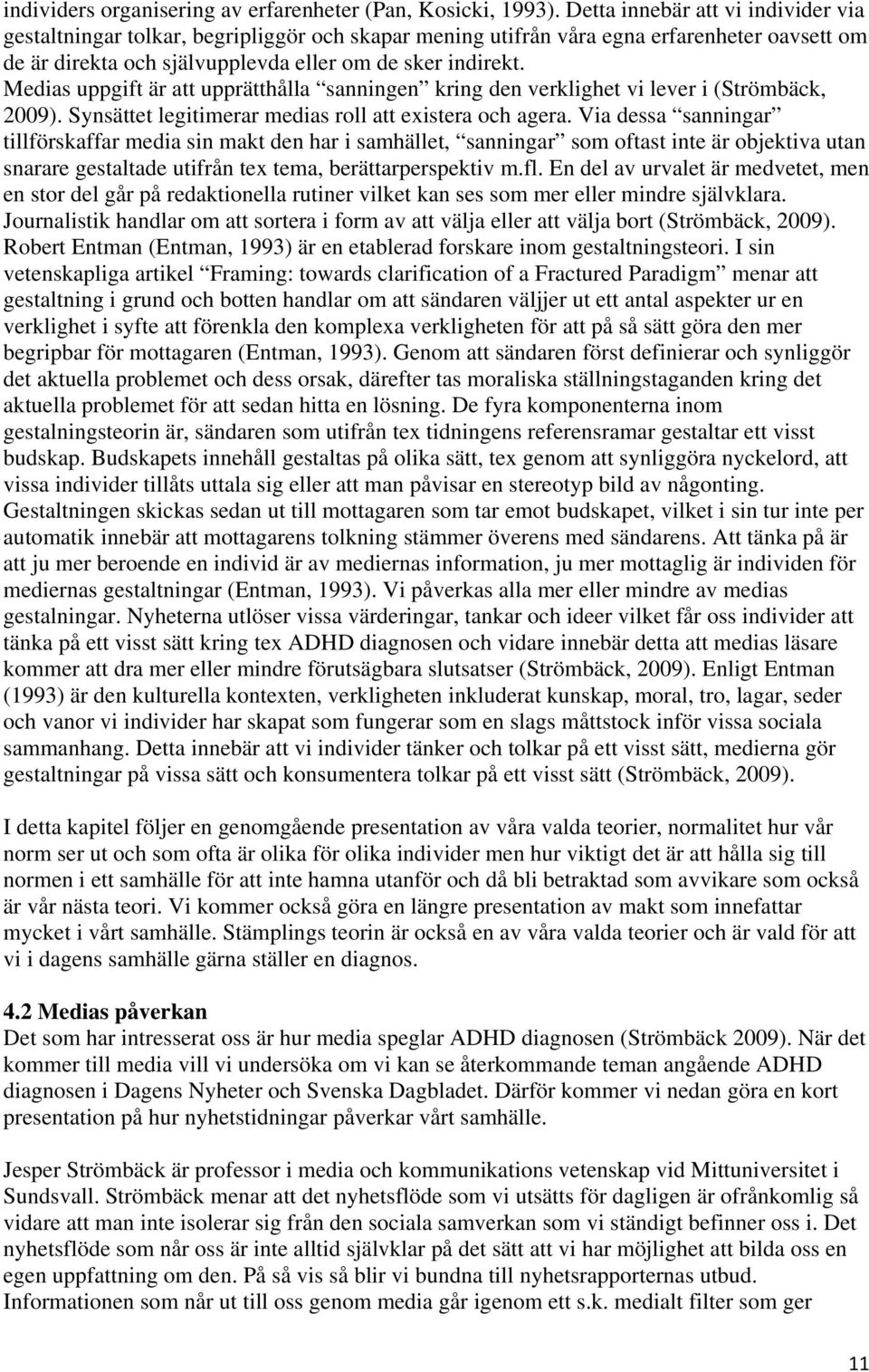 Medias uppgift är att upprätthålla sanningen kring den verklighet vi lever i (Strömbäck, 2009). Synsättet legitimerar medias roll att existera och agera.