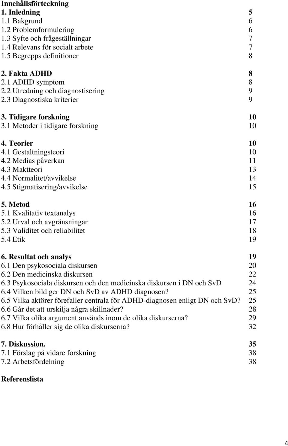 2 Medias påverkan 11 4.3 Maktteori 13 4.4 Normalitet/avvikelse 14 4.5 Stigmatisering/avvikelse 15 5. Metod 16 5.1 Kvalitativ textanalys 16 5.2 Urval och avgränsningar 17 5.