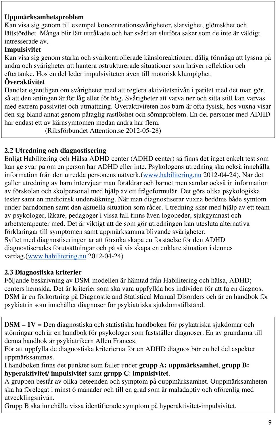 Impulsivitet Kan visa sig genom starka och svårkontrollerade känsloreaktioner, dålig förmåga att lyssna på andra och svårigheter att hantera ostrukturerade situationer som kräver reflektion och