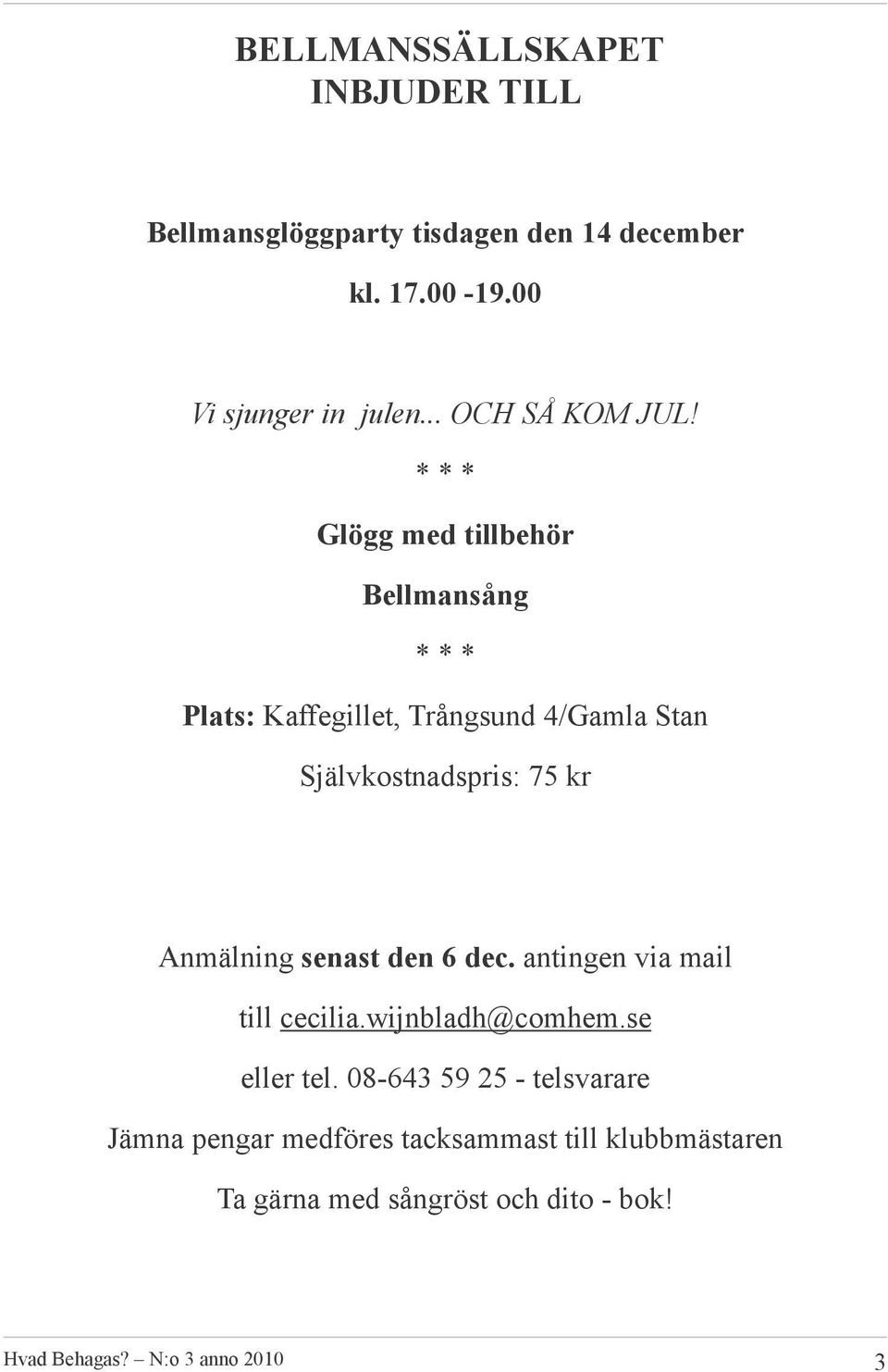 * * * Glögg med tillbehör Bellmansång * * * Plats: Kaffegillet, Trångsund 4/Gamla Stan Självkostnadspris: 75 kr