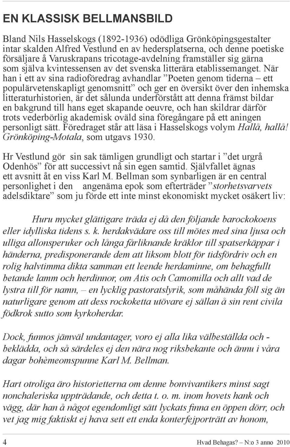 När han i ett av sina radioföredrag avhandlar Poeten genom tiderna ett populärvetenskapligt genomsnitt och ger en översikt över den inhemska litteraturhistorien, är det sålunda underförstått att