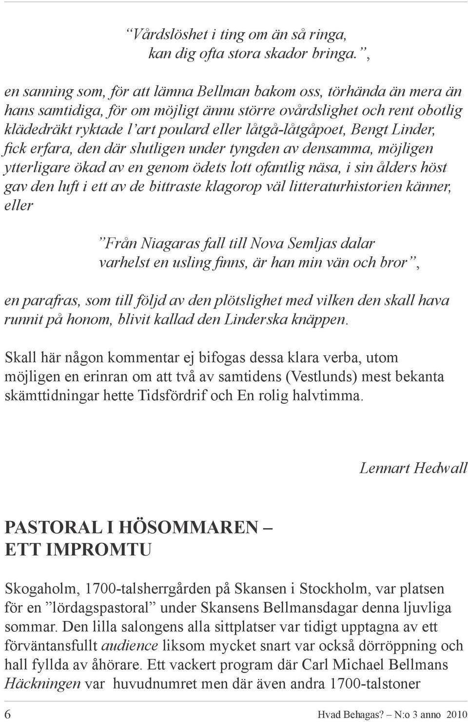 Bengt Linder, fick erfara, den där slutligen under tyngden av densamma, möjligen ytterligare ökad av en genom ödets lott ofantlig näsa, i sin ålders höst gav den luft i ett av de bittraste klagorop