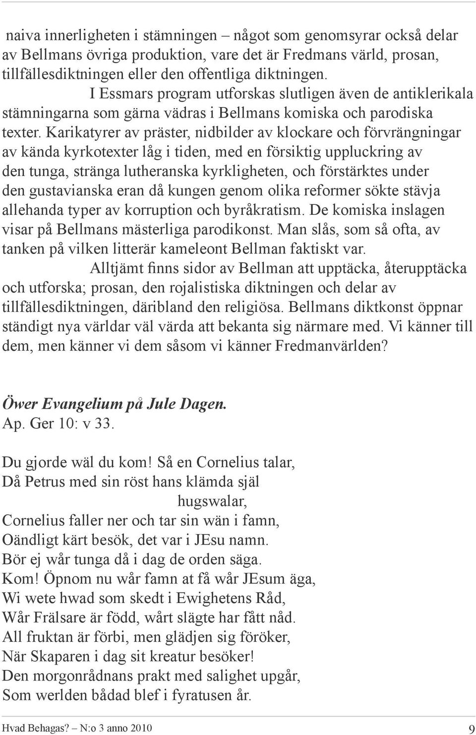 Karikatyrer av präster, nidbilder av klockare och förvrängningar av kända kyrkotexter låg i tiden, med en försiktig uppluckring av den tunga, stränga lutheranska kyrkligheten, och förstärktes under