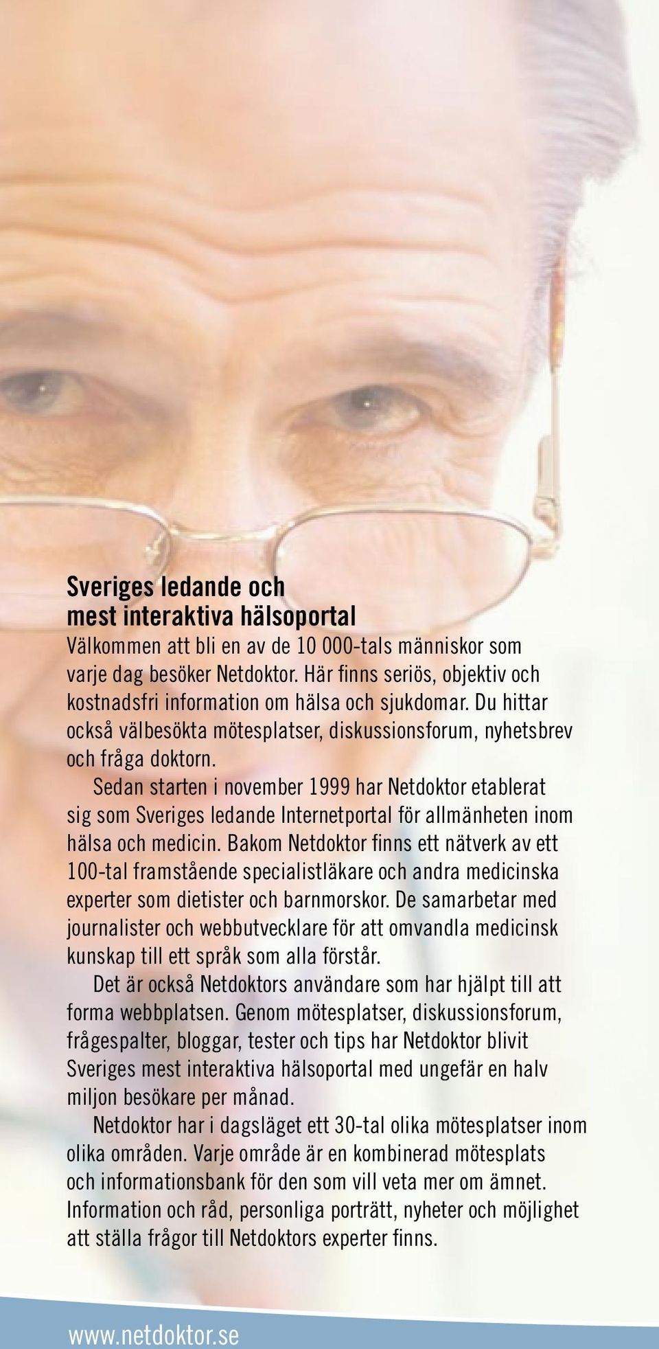 Sedan starten i november 1999 har Netdoktor etablerat sig som Sveriges ledande Internetportal för allmänheten inom hälsa och medicin.