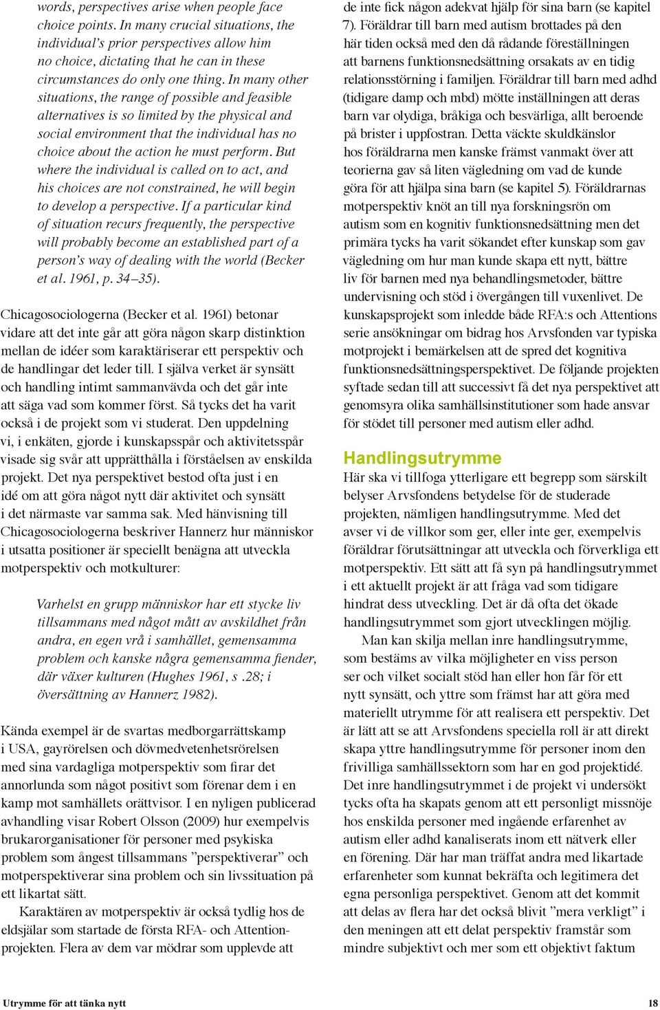 In many other situations, the range of possible and feasible alternatives is so limited by the physical and social environment that the individual has no choice about the action he must perform.