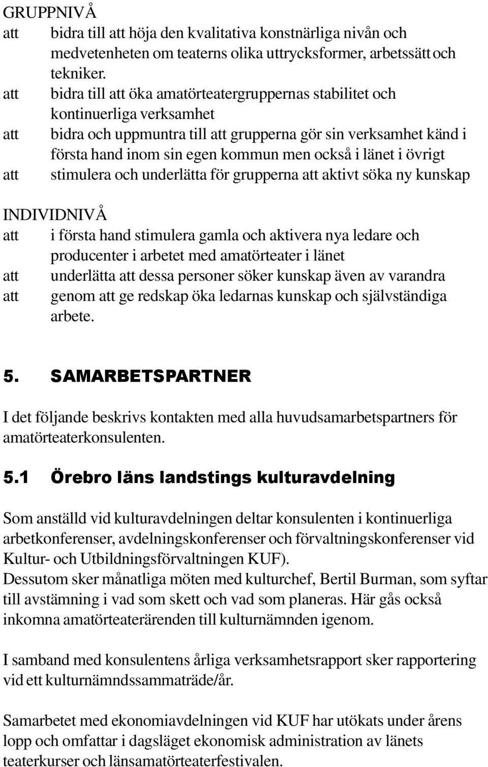 länet i övrigt att stimulera och underlätta för grupperna att aktivt söka ny kunskap INDIVIDNIVÅ att i första hand stimulera gamla och aktivera nya ledare och producenter i arbetet med amatörteater i