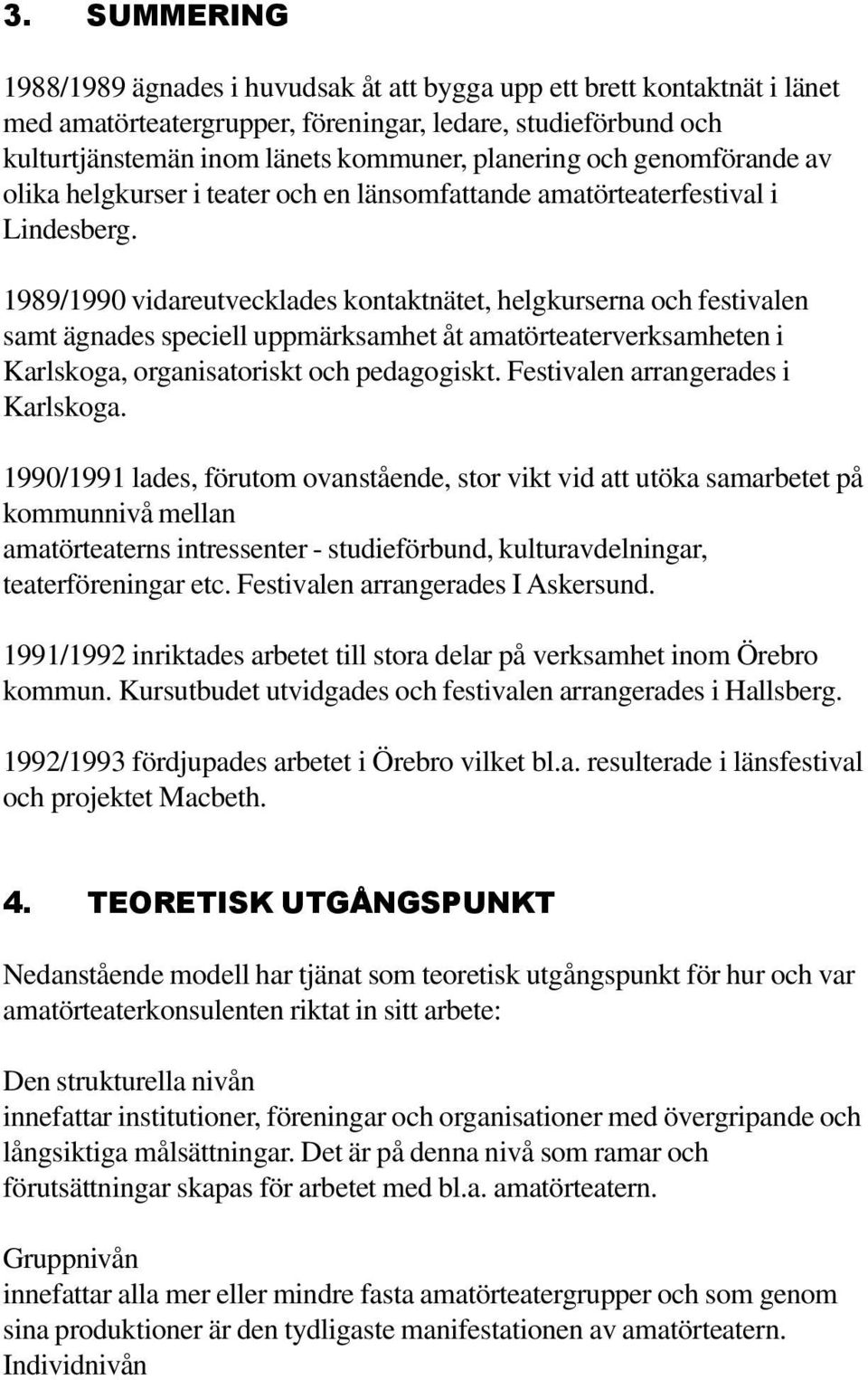 1989/1990 vidareutvecklades kontaktnätet, helgkurserna och festivalen samt ägnades speciell uppmärksamhet åt amatörteaterverksamheten i Karlskoga, organisatoriskt och pedagogiskt.