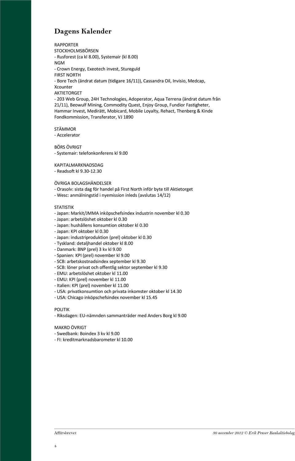 Adoperator, Aqua Terrena (ändrat datum från 21/11), Beowulf Mining, Commodity Quest, Enjoy Group, Fundior Fastigheter, Hammar Invest, Medirätt, Mobicard, Mobile Loyalty, Rehact, Thenberg & Kinde