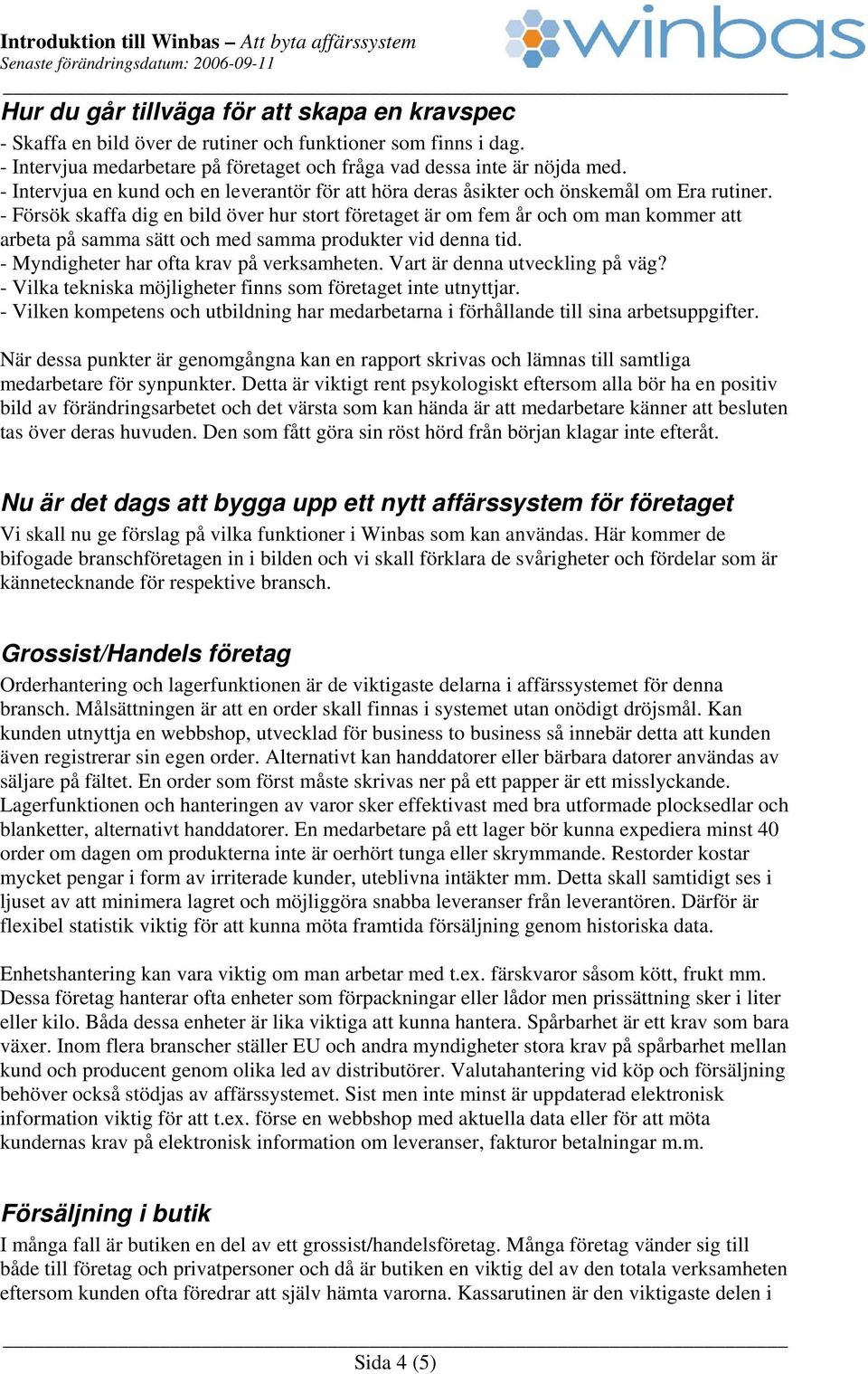 - Försök skaffa dig en bild över hur stort företaget är om fem år och om man kommer att arbeta på samma sätt och med samma produkter vid denna tid. - Myndigheter har ofta krav på verksamheten.