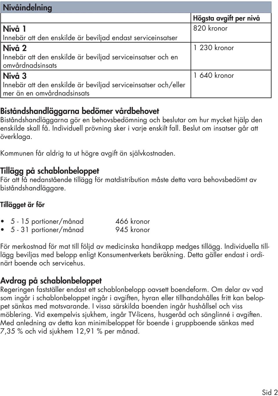 behovsbedömning och beslutar om hur mycket hjälp den enskilde skall få. Individuell prövning sker i varje enskilt fall. Beslut om insatser går att överklaga.