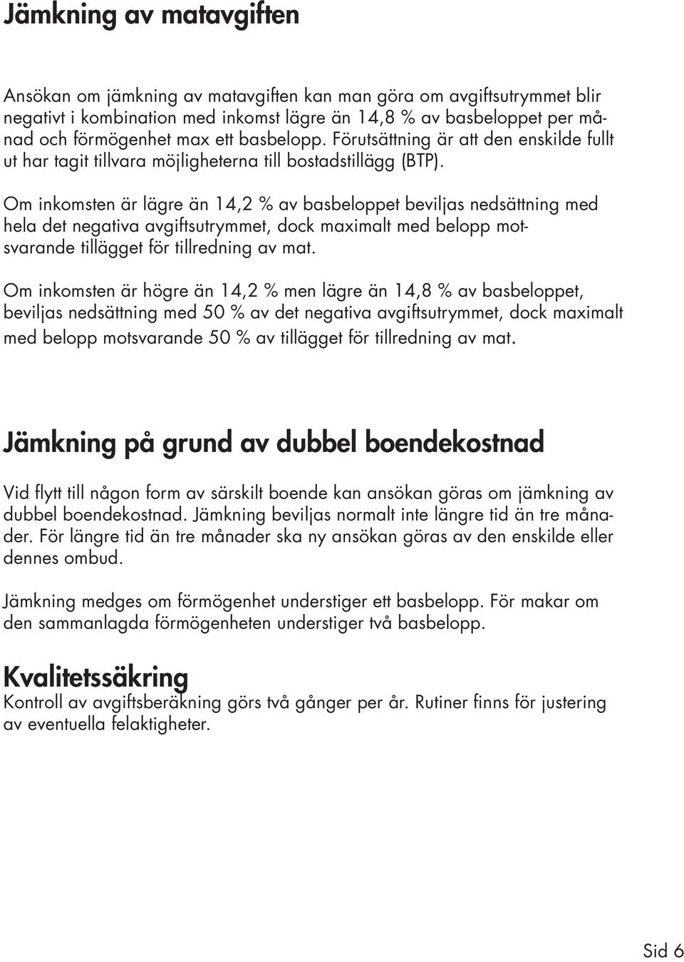 Om inkomsten är lägre än 14,2 % av basbeloppet beviljas nedsättning med hela det negativa avgiftsutrymmet, dock maximalt med belopp motsvarande tillägget för tillredning av mat.