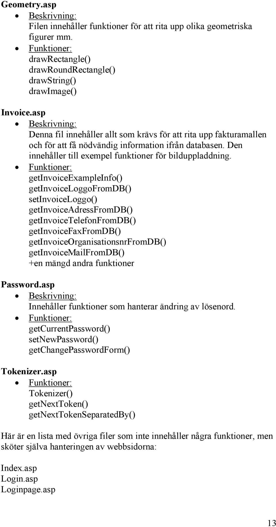 Funktioner: getinvoiceexampleinfo() getinvoiceloggofromdb() setinvoiceloggo() getinvoiceadressfromdb() getinvoicetelefonfromdb() getinvoicefaxfromdb() getinvoiceorganisationsnrfromdb()