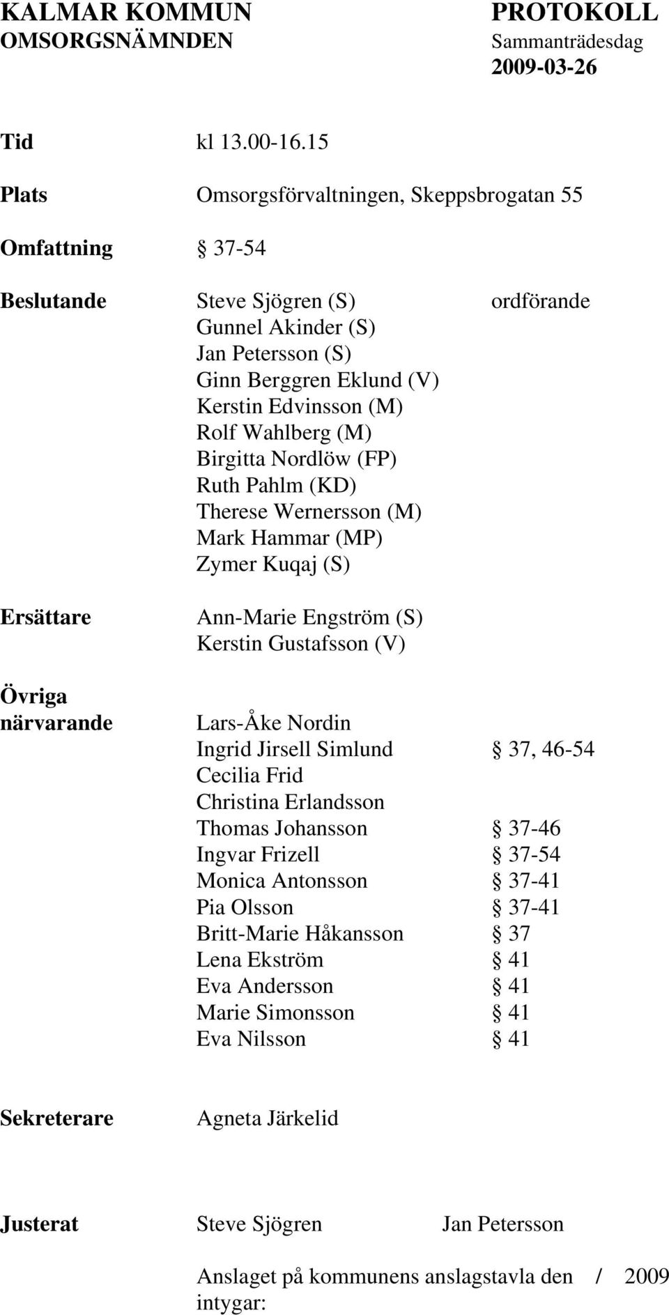 (M) Birgitta Nordlöw (FP) Ruth Pahlm (KD) Therese Wernersson (M) Mark Hammar (MP) Zymer Kuqaj (S) Ersättare Övriga närvarande Ann-Marie Engström (S) Kerstin Gustafsson (V) Lars-Åke Nordin Ingrid