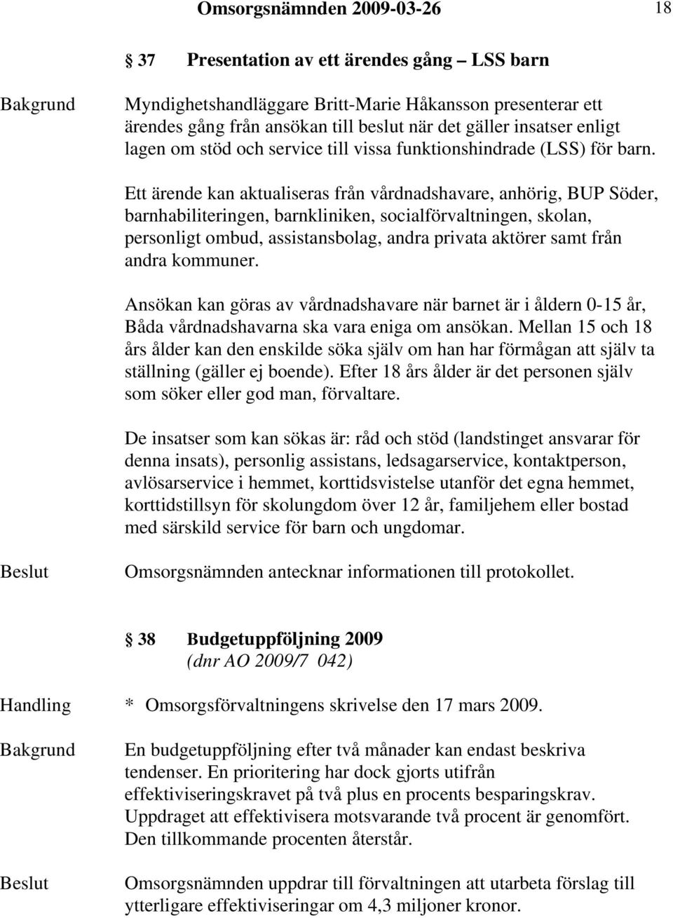 Ett ärende kan aktualiseras från vårdnadshavare, anhörig, BUP Söder, barnhabiliteringen, barnkliniken, socialförvaltningen, skolan, personligt ombud, assistansbolag, andra privata aktörer samt från