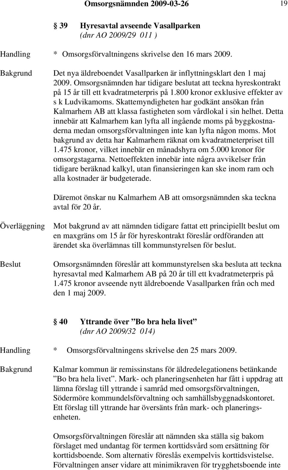 800 kronor exklusive effekter av s k Ludvikamoms. Skattemyndigheten har godkänt ansökan från Kalmarhem AB att klassa fastigheten som vårdlokal i sin helhet.