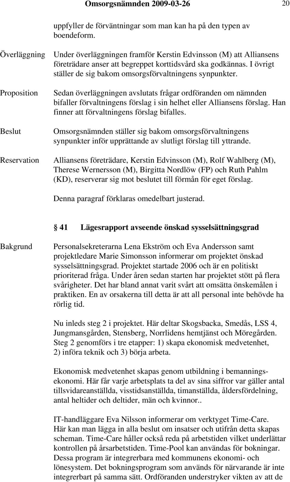 I övrigt ställer de sig bakom omsorgsförvaltningens synpunkter. Sedan överläggningen avslutats frågar ordföranden om nämnden bifaller förvaltningens förslag i sin helhet eller Alliansens förslag.