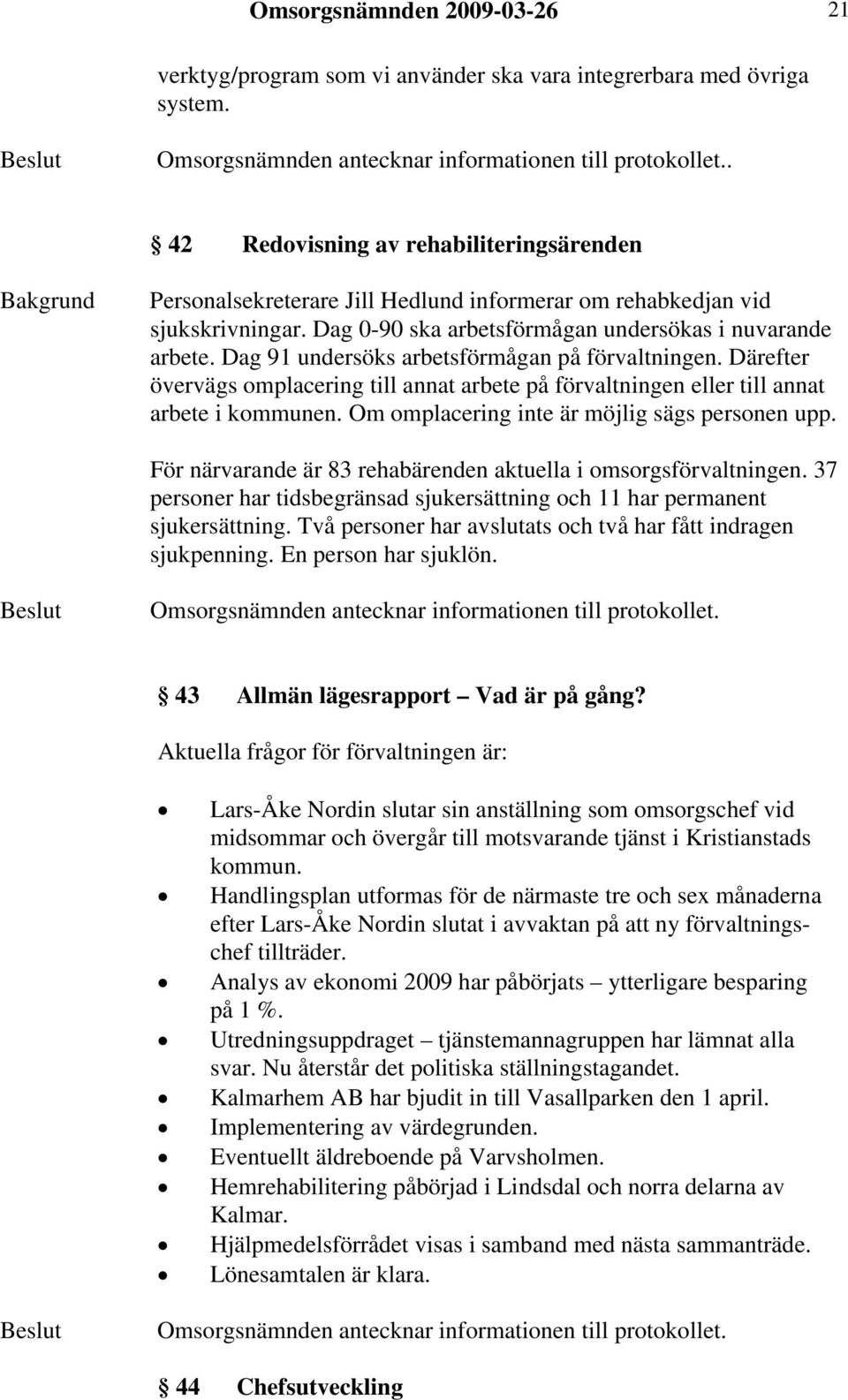 Dag 91 undersöks arbetsförmågan på förvaltningen. Därefter övervägs omplacering till annat arbete på förvaltningen eller till annat arbete i kommunen. Om omplacering inte är möjlig sägs personen upp.